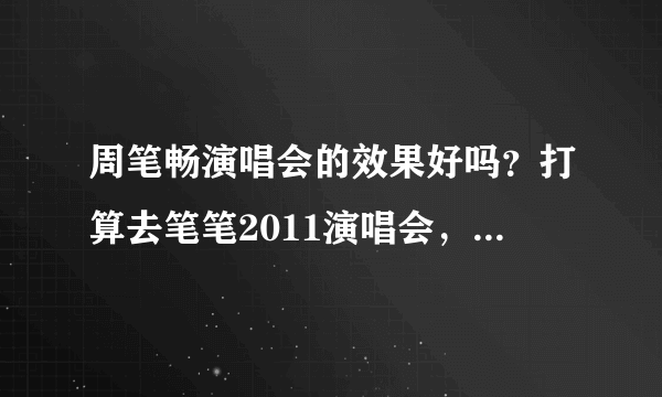 周笔畅演唱会的效果好吗？打算去笔笔2011演唱会，有谁去看过，现场感觉怎么样。