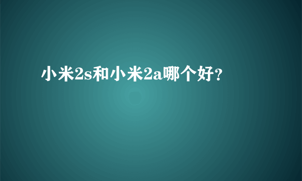 小米2s和小米2a哪个好？