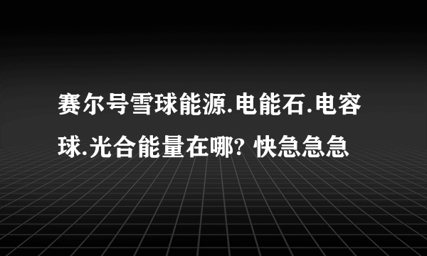 赛尔号雪球能源.电能石.电容球.光合能量在哪? 快急急急