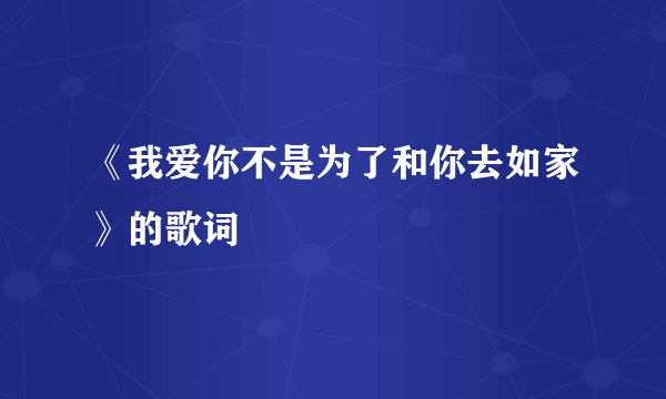 《我爱你不是为了和你去如家》的歌词