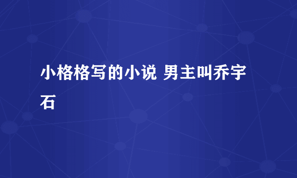 小格格写的小说 男主叫乔宇石