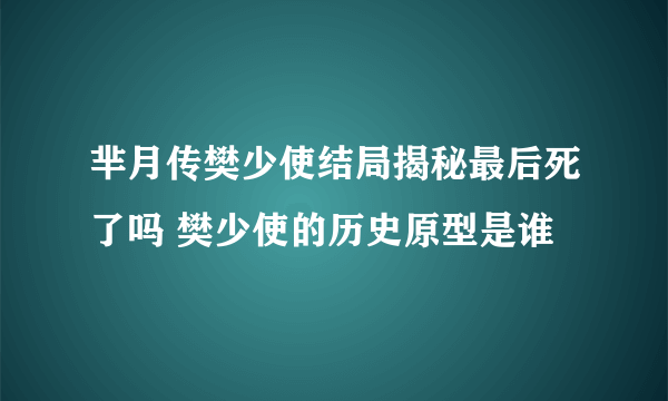 芈月传樊少使结局揭秘最后死了吗 樊少使的历史原型是谁