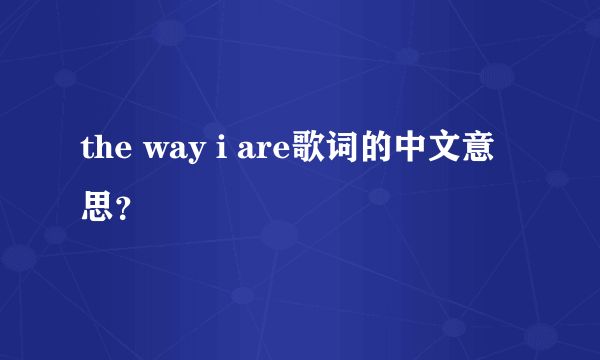 the way i are歌词的中文意思？