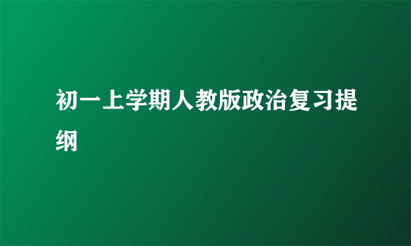 初一上学期人教版政治复习提纲