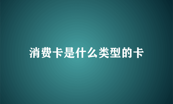 消费卡是什么类型的卡