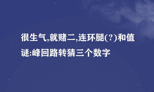 很生气,就赌二,连环腿(?)和值谜:峰回路转猜三个数字