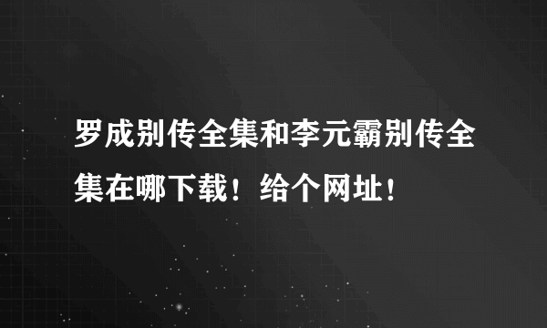 罗成别传全集和李元霸别传全集在哪下载！给个网址！