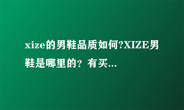 xize的男鞋品质如何?XIZE男鞋是哪里的？有买过的人回答下