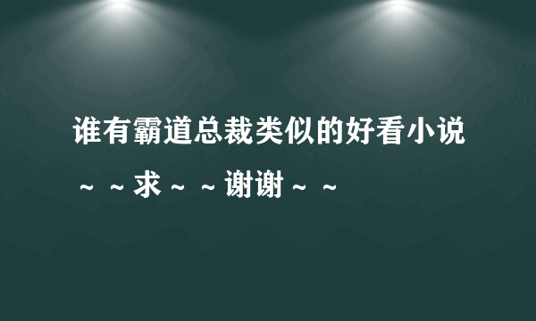 谁有霸道总裁类似的好看小说～～求～～谢谢～～