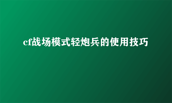 cf战场模式轻炮兵的使用技巧