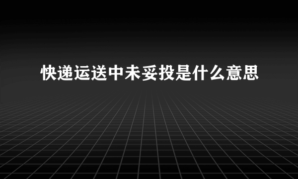 快递运送中未妥投是什么意思