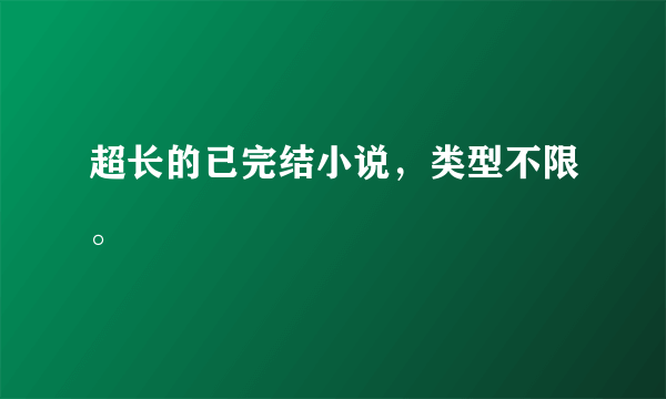 超长的已完结小说，类型不限。