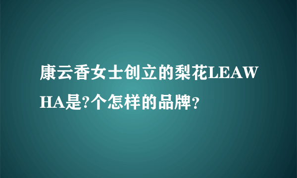 康云香女士创立的梨花LEAWHA是?个怎样的品牌？