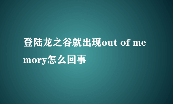 登陆龙之谷就出现out of memory怎么回事