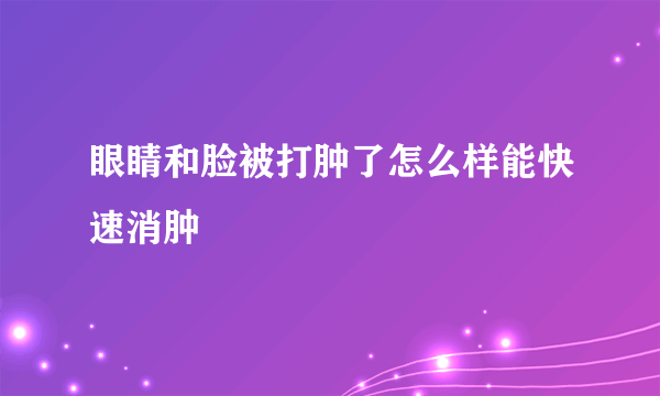 眼睛和脸被打肿了怎么样能快速消肿