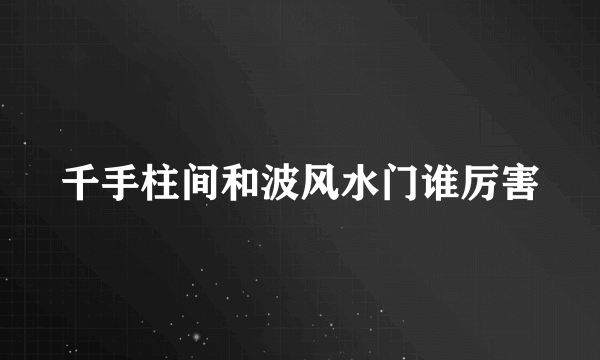 千手柱间和波风水门谁厉害