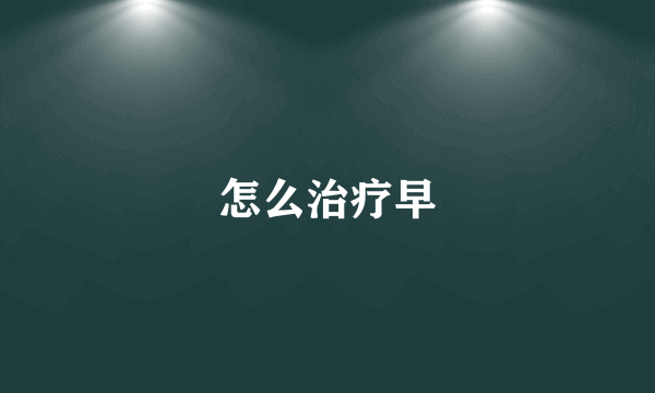 怎么治疗早