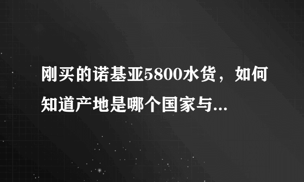 刚买的诺基亚5800水货，如何知道产地是哪个国家与地区的？这个机的是新机吗？