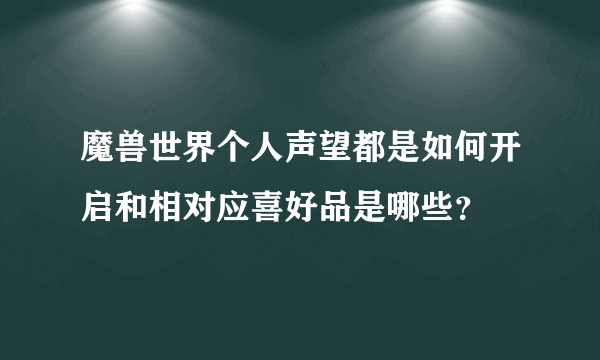 魔兽世界个人声望都是如何开启和相对应喜好品是哪些？