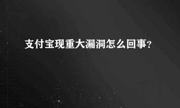 支付宝现重大漏洞怎么回事？