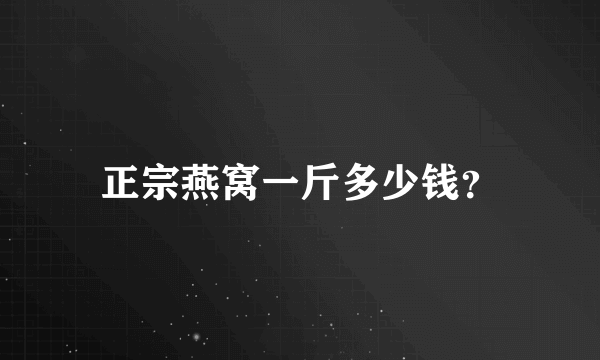 正宗燕窝一斤多少钱？