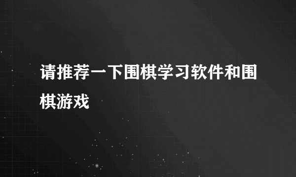 请推荐一下围棋学习软件和围棋游戏