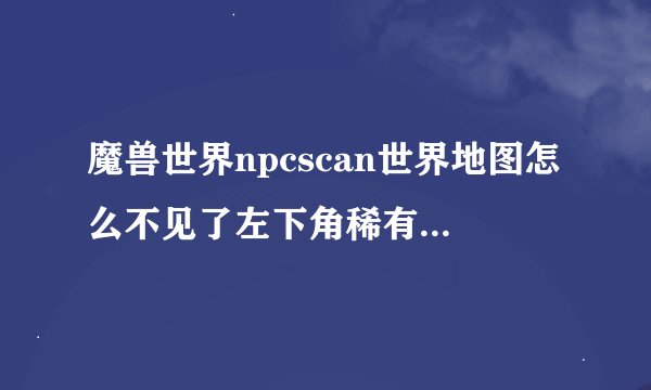 魔兽世界npcscan世界地图怎么不见了左下角稀有怪物的名字？