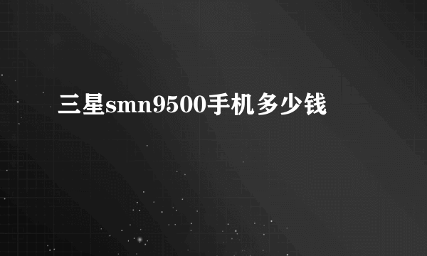 三星smn9500手机多少钱