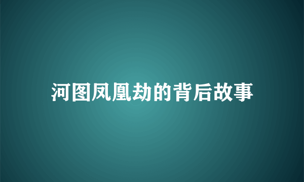 河图凤凰劫的背后故事