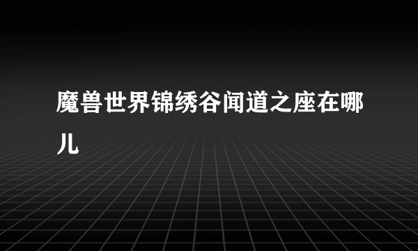 魔兽世界锦绣谷闻道之座在哪儿