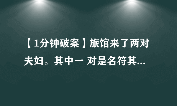 【1分钟破案】旅馆来了两对夫妇。其中一 对是名符其实的夫妇，另一对是杀夫外逃 的通缉犯和其情夫。由于旅