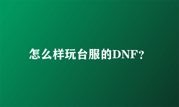 怎么样玩台服的DNF？