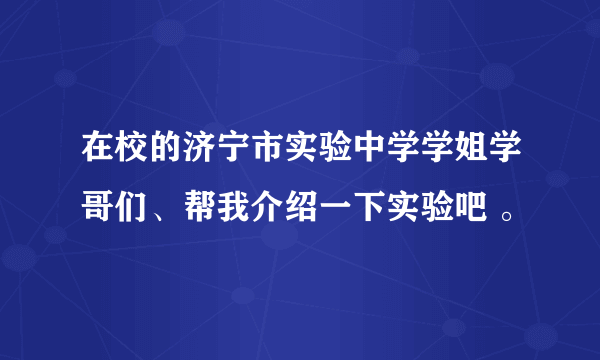 在校的济宁市实验中学学姐学哥们、帮我介绍一下实验吧 。