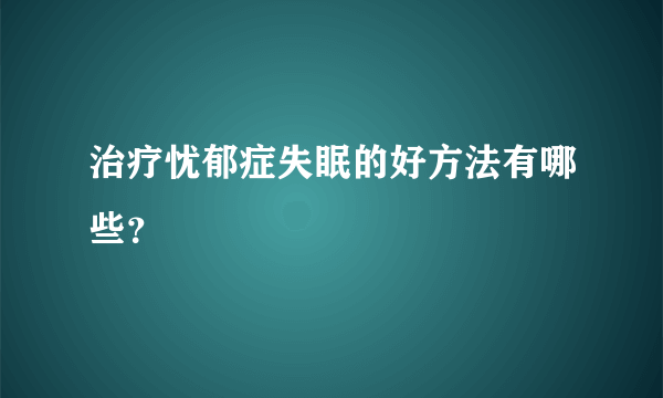 治疗忧郁症失眠的好方法有哪些？