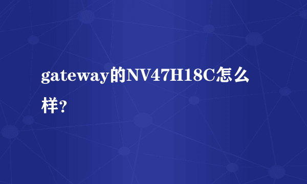 gateway的NV47H18C怎么样？