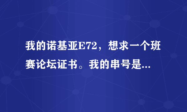 我的诺基亚E72，想求一个班赛论坛证书。我的串号是356034032476482 。谢谢