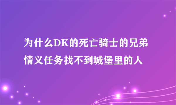 为什么DK的死亡骑士的兄弟情义任务找不到城堡里的人