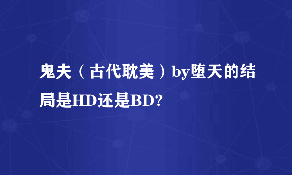 鬼夫（古代耽美）by堕天的结局是HD还是BD?