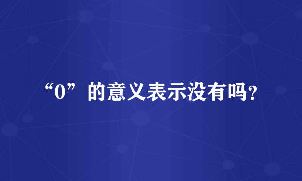 “0”的意义表示没有吗？