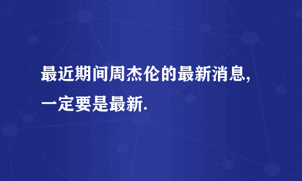 最近期间周杰伦的最新消息,一定要是最新.