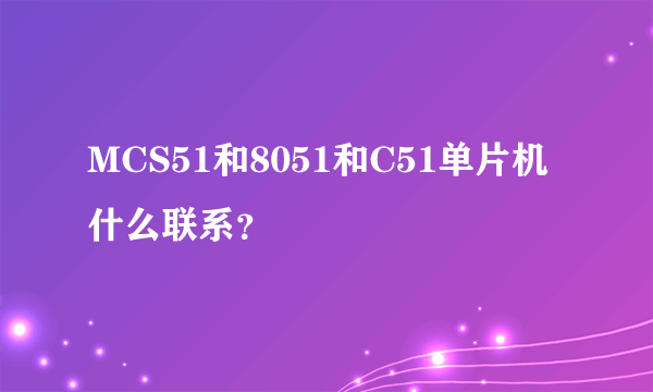 MCS51和8051和C51单片机什么联系？