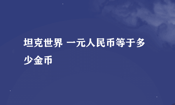 坦克世界 一元人民币等于多少金币