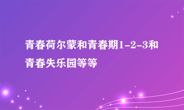 青春荷尔蒙和青春期1-2-3和青春失乐园等等