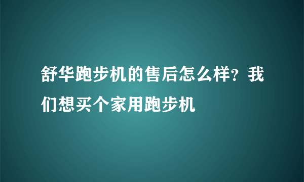 舒华跑步机的售后怎么样？我们想买个家用跑步机