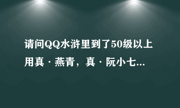 请问QQ水浒里到了50级以上用真·燕青，真·阮小七，真·雷横，真·阮小五谁厉害?