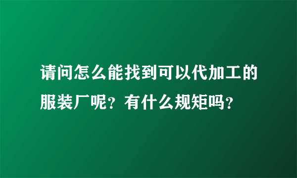 请问怎么能找到可以代加工的服装厂呢？有什么规矩吗？