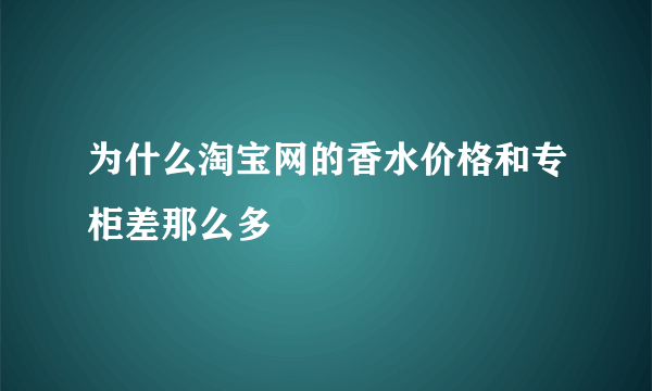 为什么淘宝网的香水价格和专柜差那么多