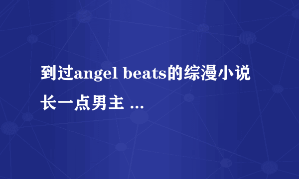 到过angel beats的综漫小说 长一点男主 ，要完结的