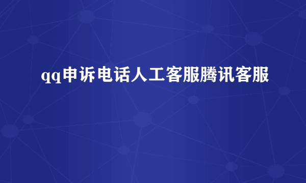 qq申诉电话人工客服腾讯客服