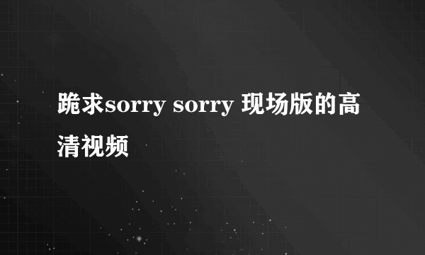 跪求sorry sorry 现场版的高清视频